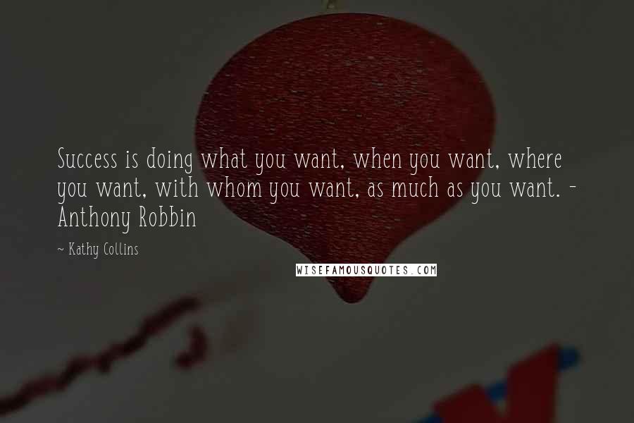 Kathy Collins Quotes: Success is doing what you want, when you want, where you want, with whom you want, as much as you want. - Anthony Robbin