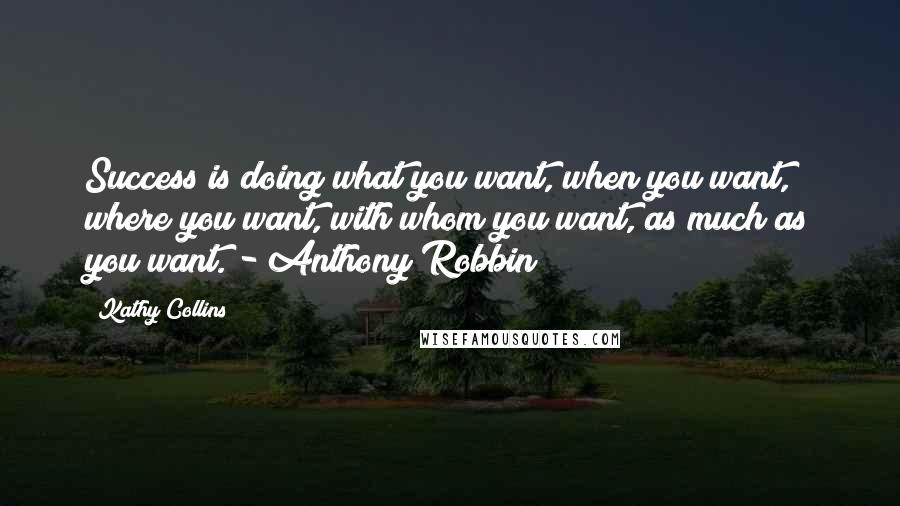 Kathy Collins Quotes: Success is doing what you want, when you want, where you want, with whom you want, as much as you want. - Anthony Robbin