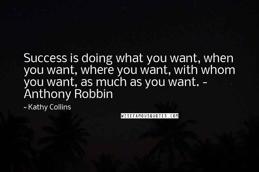 Kathy Collins Quotes: Success is doing what you want, when you want, where you want, with whom you want, as much as you want. - Anthony Robbin