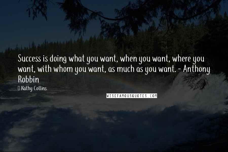 Kathy Collins Quotes: Success is doing what you want, when you want, where you want, with whom you want, as much as you want. - Anthony Robbin