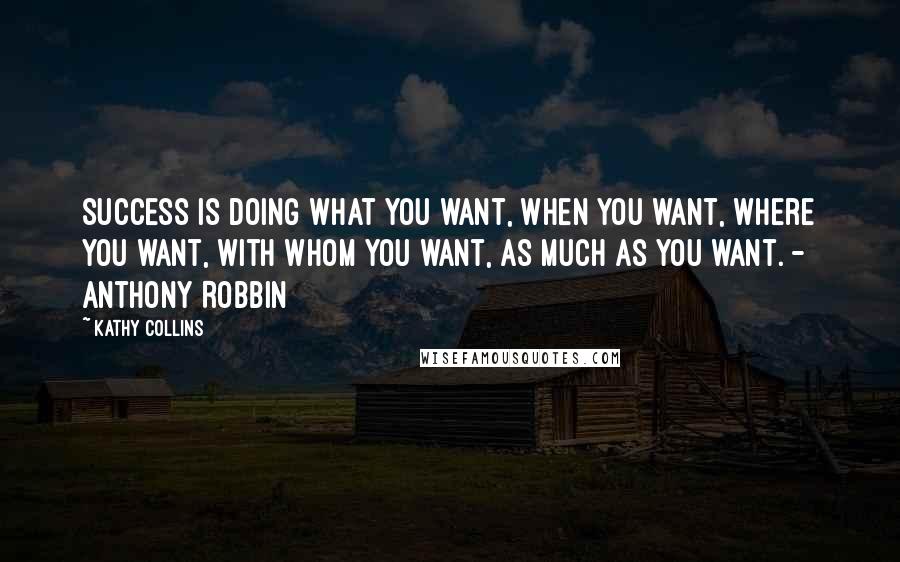 Kathy Collins Quotes: Success is doing what you want, when you want, where you want, with whom you want, as much as you want. - Anthony Robbin