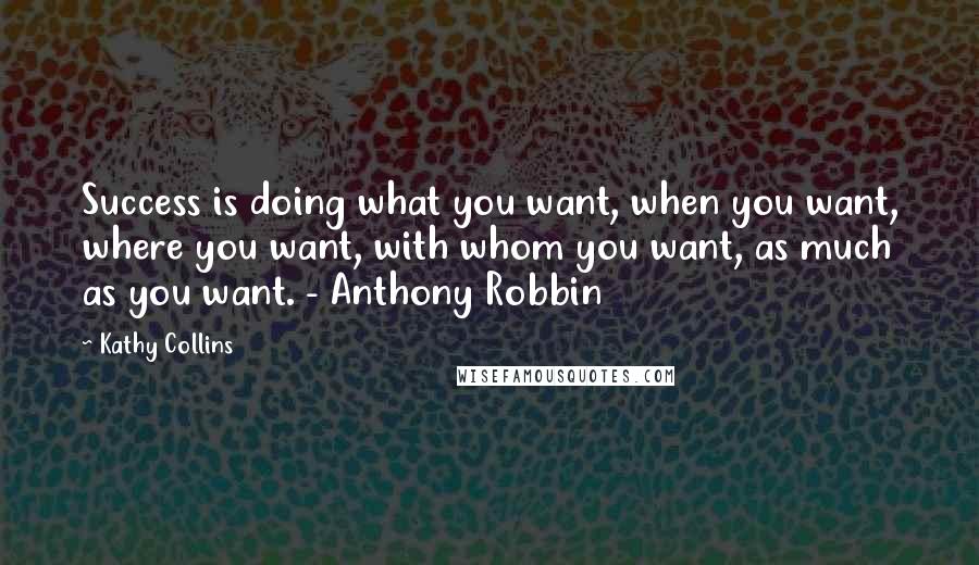 Kathy Collins Quotes: Success is doing what you want, when you want, where you want, with whom you want, as much as you want. - Anthony Robbin