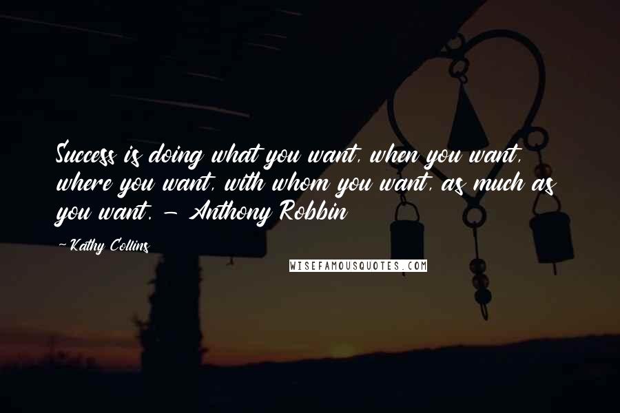 Kathy Collins Quotes: Success is doing what you want, when you want, where you want, with whom you want, as much as you want. - Anthony Robbin