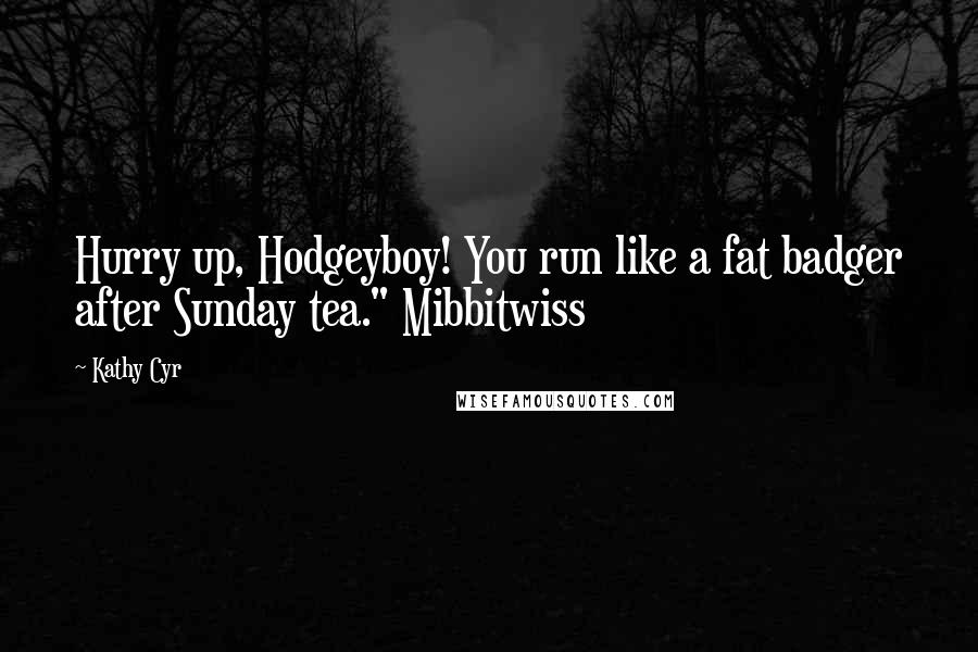 Kathy Cyr Quotes: Hurry up, Hodgeyboy! You run like a fat badger after Sunday tea." Mibbitwiss