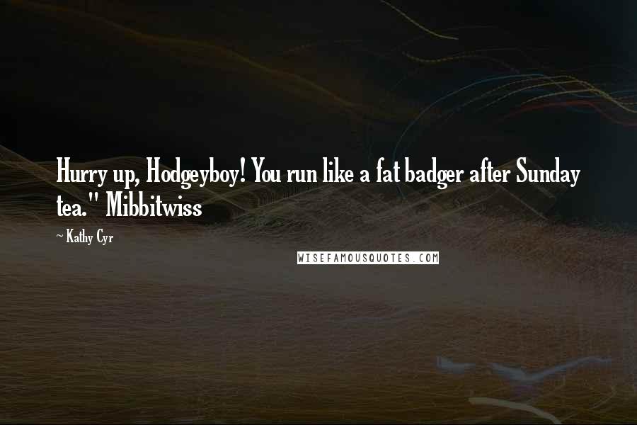 Kathy Cyr Quotes: Hurry up, Hodgeyboy! You run like a fat badger after Sunday tea." Mibbitwiss