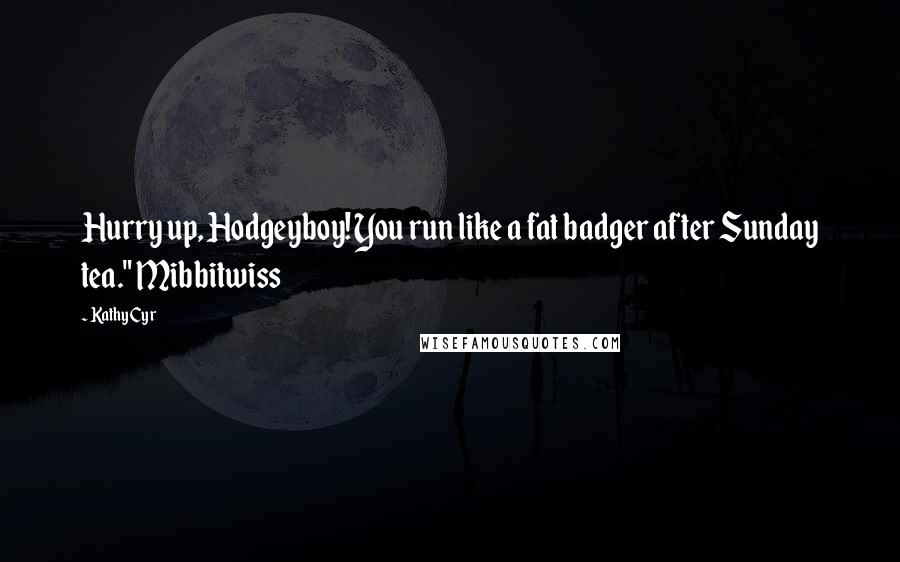 Kathy Cyr Quotes: Hurry up, Hodgeyboy! You run like a fat badger after Sunday tea." Mibbitwiss