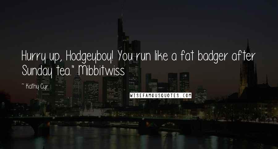 Kathy Cyr Quotes: Hurry up, Hodgeyboy! You run like a fat badger after Sunday tea." Mibbitwiss