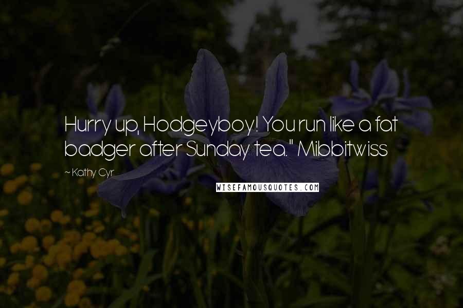 Kathy Cyr Quotes: Hurry up, Hodgeyboy! You run like a fat badger after Sunday tea." Mibbitwiss