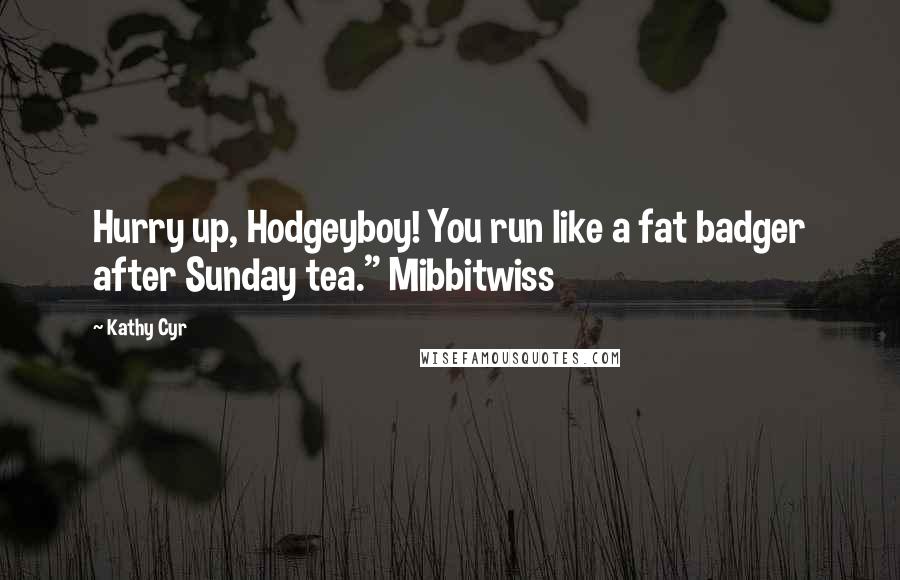 Kathy Cyr Quotes: Hurry up, Hodgeyboy! You run like a fat badger after Sunday tea." Mibbitwiss