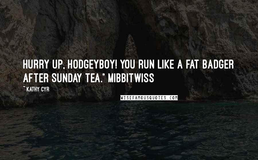 Kathy Cyr Quotes: Hurry up, Hodgeyboy! You run like a fat badger after Sunday tea." Mibbitwiss