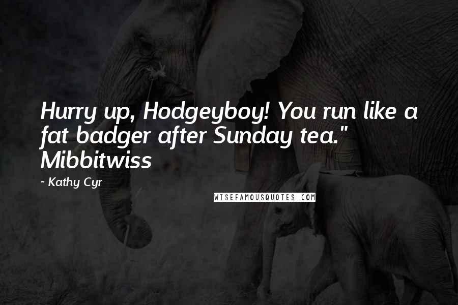 Kathy Cyr Quotes: Hurry up, Hodgeyboy! You run like a fat badger after Sunday tea." Mibbitwiss