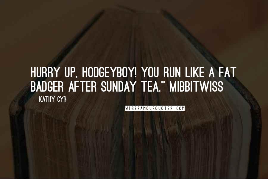 Kathy Cyr Quotes: Hurry up, Hodgeyboy! You run like a fat badger after Sunday tea." Mibbitwiss