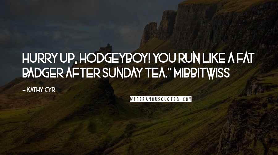 Kathy Cyr Quotes: Hurry up, Hodgeyboy! You run like a fat badger after Sunday tea." Mibbitwiss
