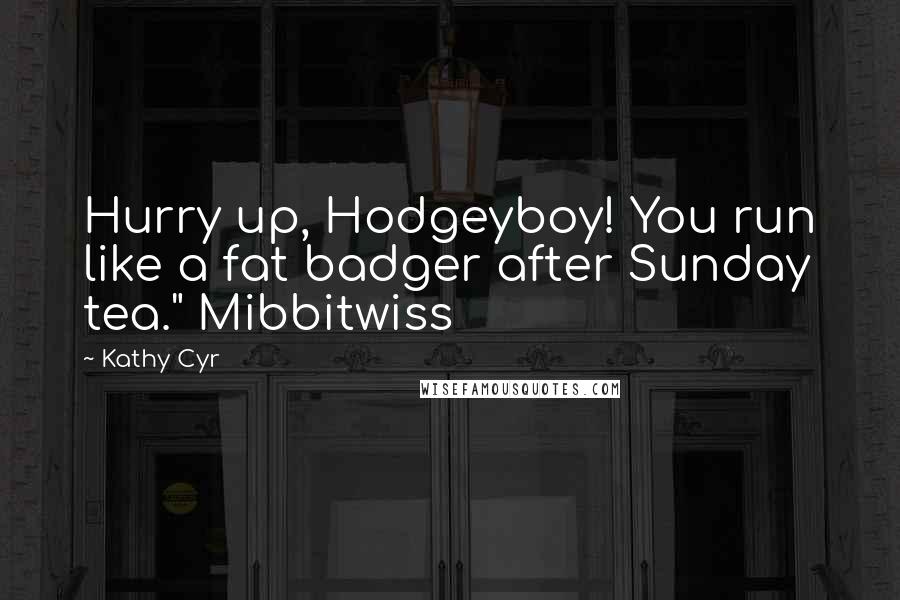 Kathy Cyr Quotes: Hurry up, Hodgeyboy! You run like a fat badger after Sunday tea." Mibbitwiss