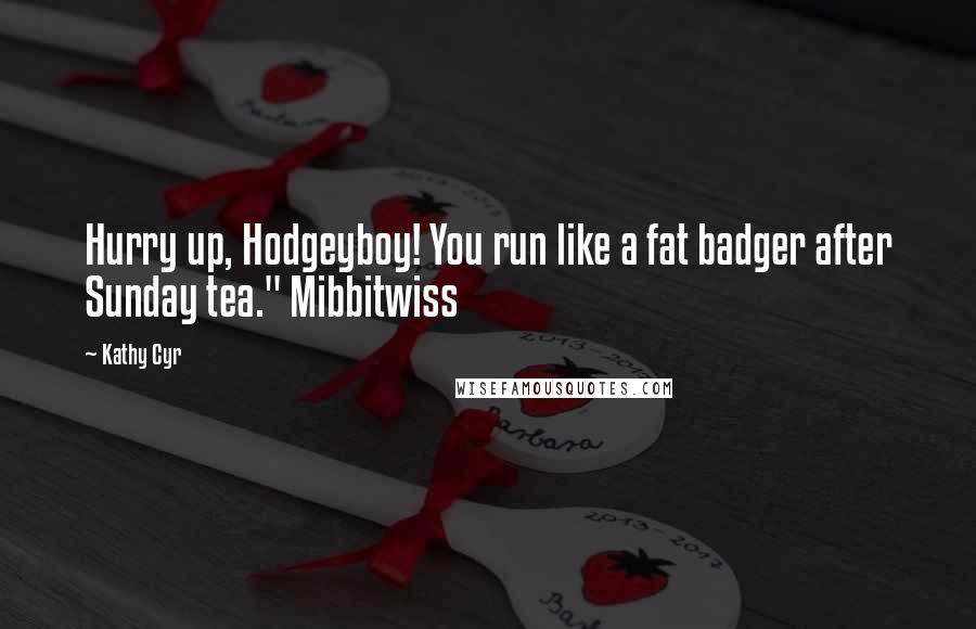 Kathy Cyr Quotes: Hurry up, Hodgeyboy! You run like a fat badger after Sunday tea." Mibbitwiss