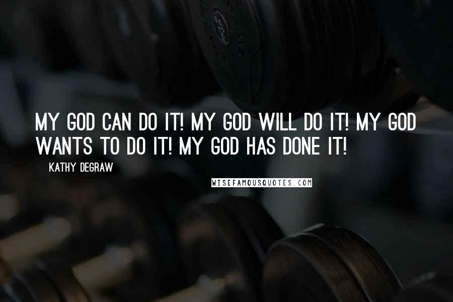 Kathy Degraw Quotes: My God can do it! My God will do it! My God wants to do it! My God has done it!