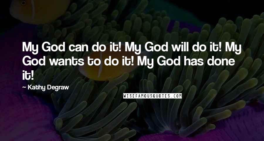 Kathy Degraw Quotes: My God can do it! My God will do it! My God wants to do it! My God has done it!