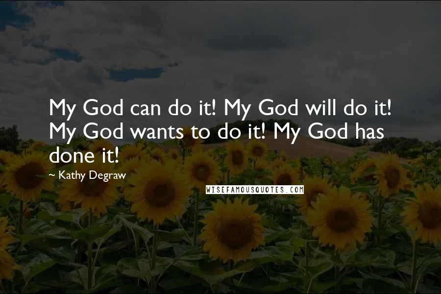 Kathy Degraw Quotes: My God can do it! My God will do it! My God wants to do it! My God has done it!