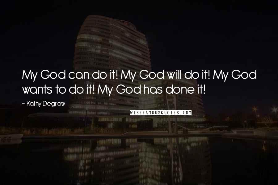 Kathy Degraw Quotes: My God can do it! My God will do it! My God wants to do it! My God has done it!