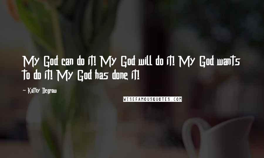 Kathy Degraw Quotes: My God can do it! My God will do it! My God wants to do it! My God has done it!