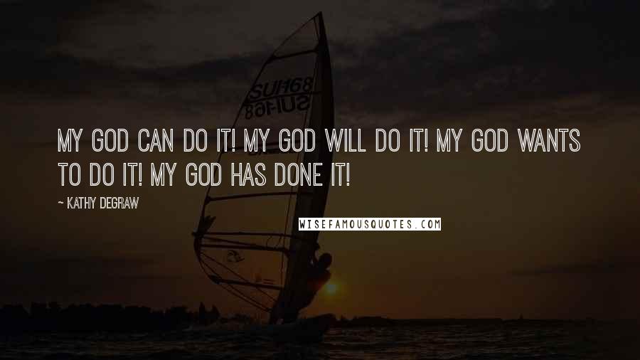 Kathy Degraw Quotes: My God can do it! My God will do it! My God wants to do it! My God has done it!