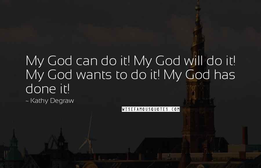 Kathy Degraw Quotes: My God can do it! My God will do it! My God wants to do it! My God has done it!