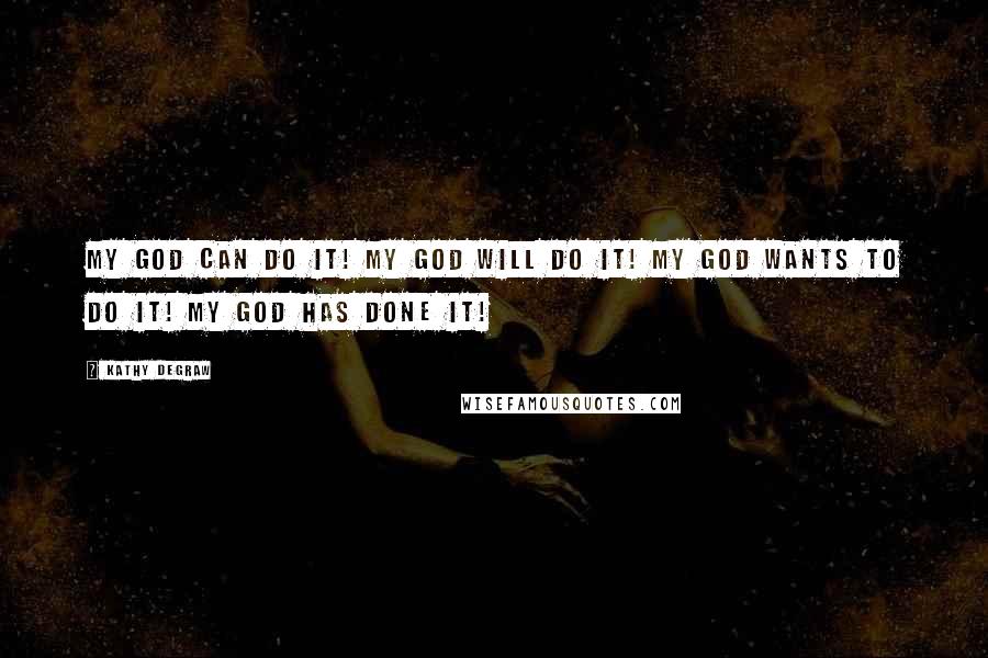 Kathy Degraw Quotes: My God can do it! My God will do it! My God wants to do it! My God has done it!