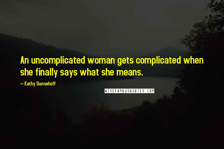 Kathy Dunnehoff Quotes: An uncomplicated woman gets complicated when she finally says what she means.