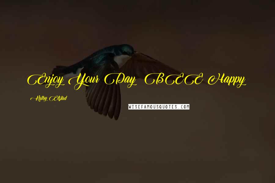 Kathy Elstad Quotes: Enjoy Your Day! BEE Happy!