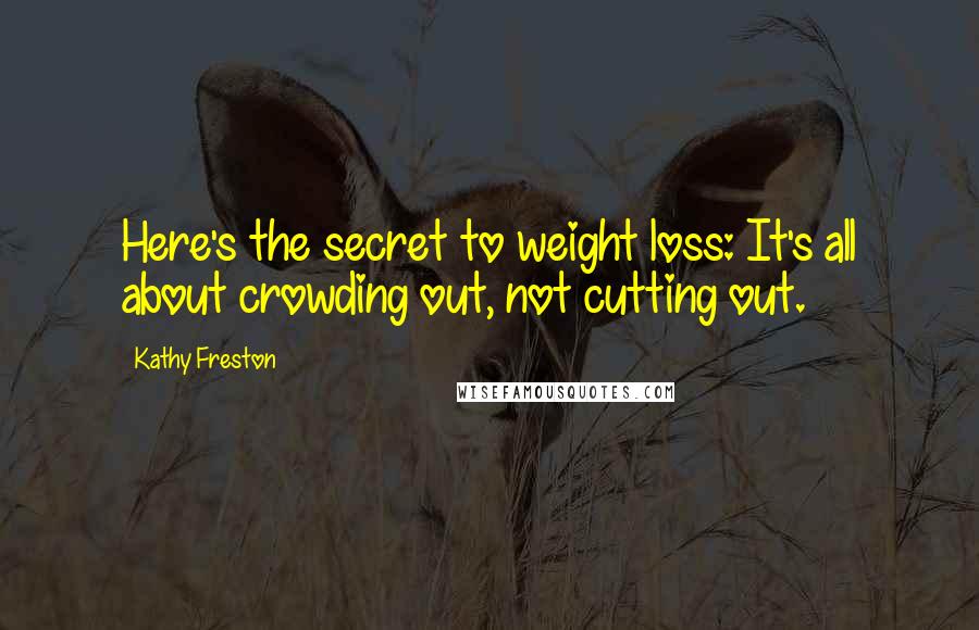 Kathy Freston Quotes: Here's the secret to weight loss: It's all about crowding out, not cutting out.