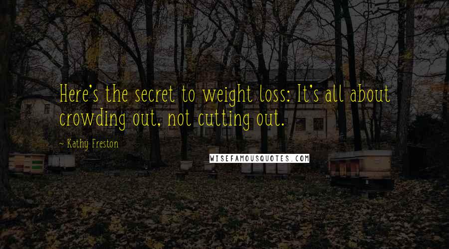Kathy Freston Quotes: Here's the secret to weight loss: It's all about crowding out, not cutting out.