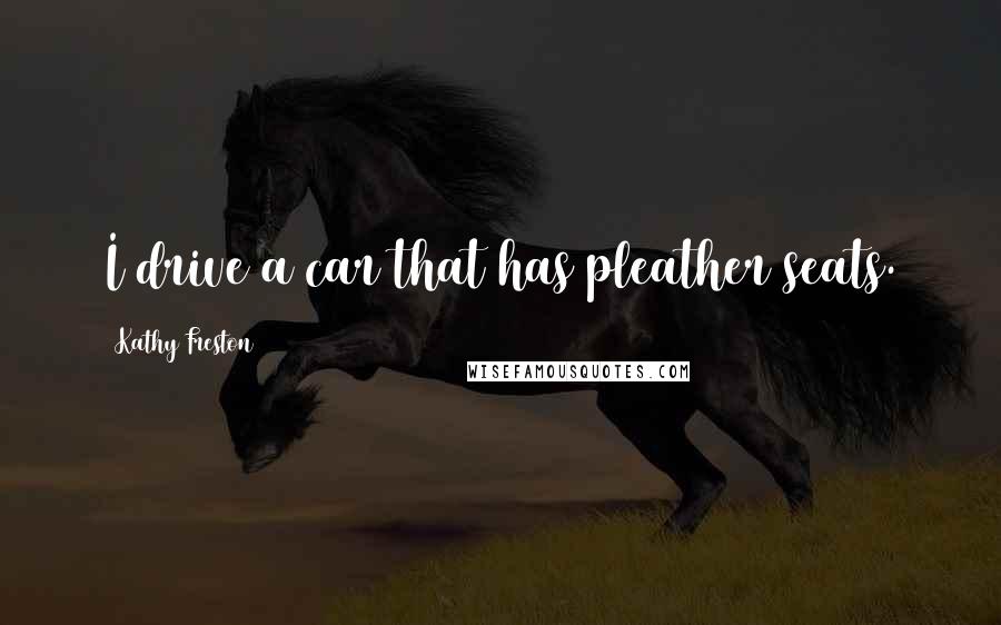 Kathy Freston Quotes: I drive a car that has pleather seats.