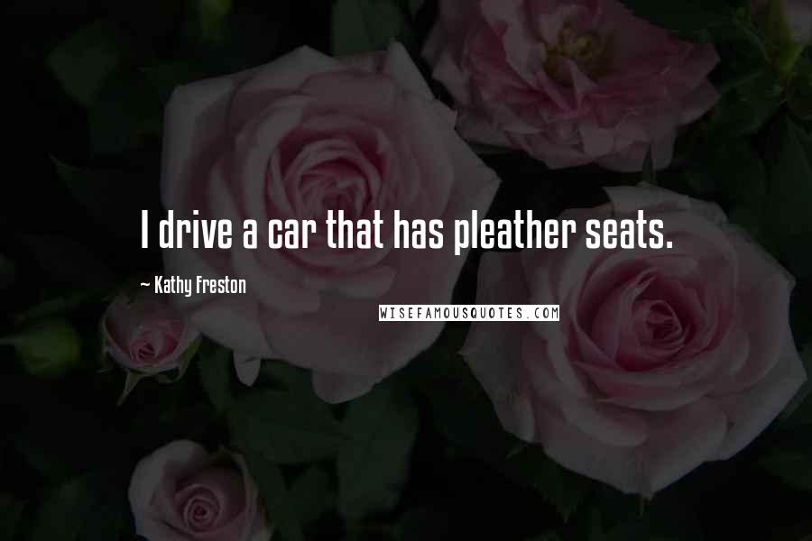 Kathy Freston Quotes: I drive a car that has pleather seats.
