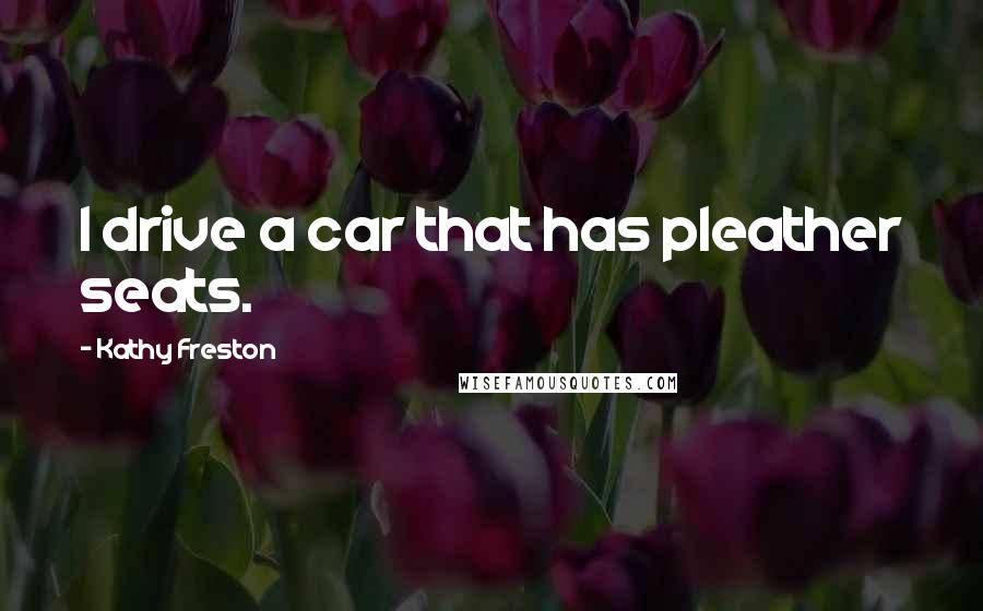 Kathy Freston Quotes: I drive a car that has pleather seats.