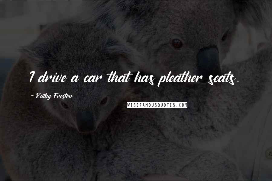 Kathy Freston Quotes: I drive a car that has pleather seats.