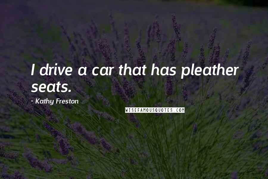 Kathy Freston Quotes: I drive a car that has pleather seats.
