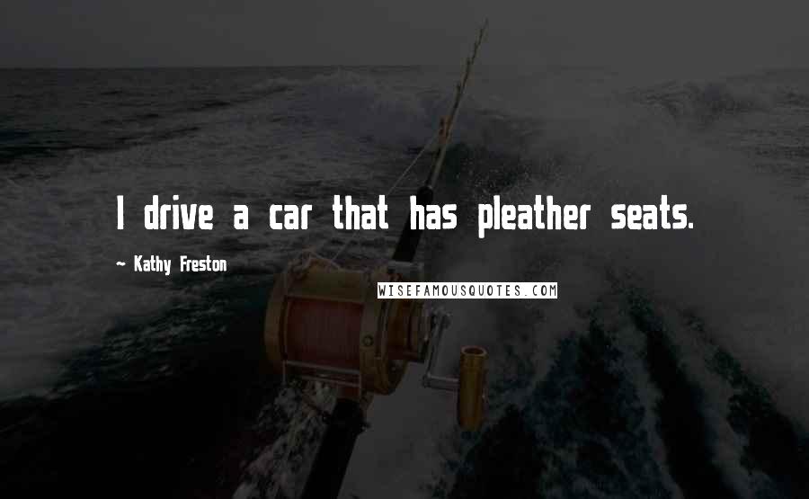 Kathy Freston Quotes: I drive a car that has pleather seats.
