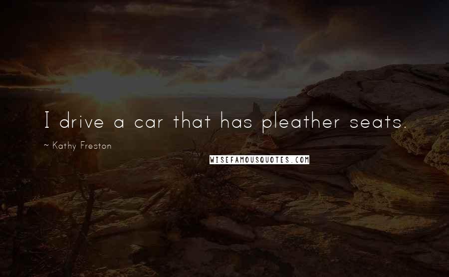 Kathy Freston Quotes: I drive a car that has pleather seats.