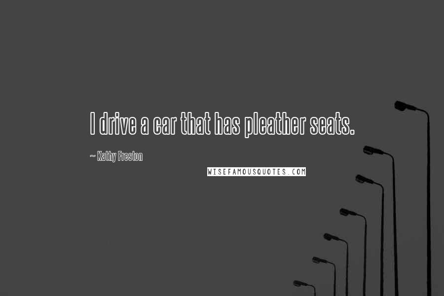 Kathy Freston Quotes: I drive a car that has pleather seats.