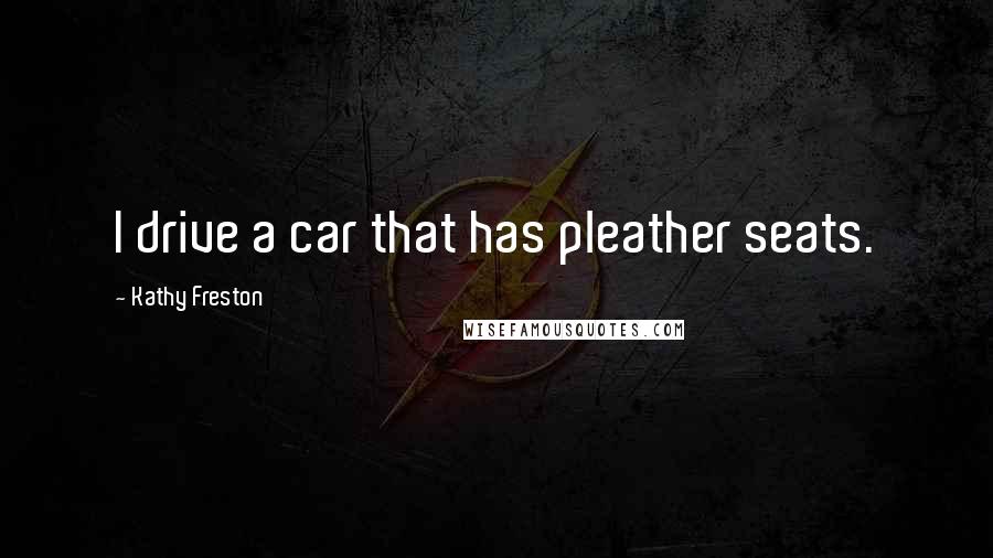Kathy Freston Quotes: I drive a car that has pleather seats.