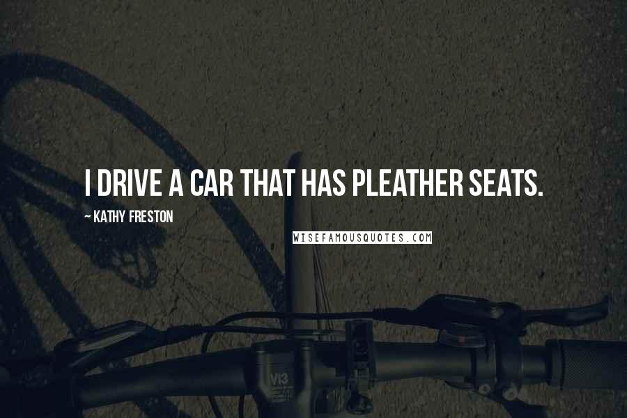 Kathy Freston Quotes: I drive a car that has pleather seats.