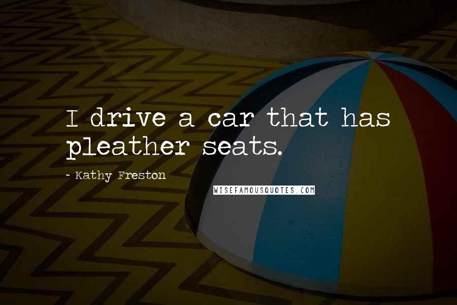 Kathy Freston Quotes: I drive a car that has pleather seats.