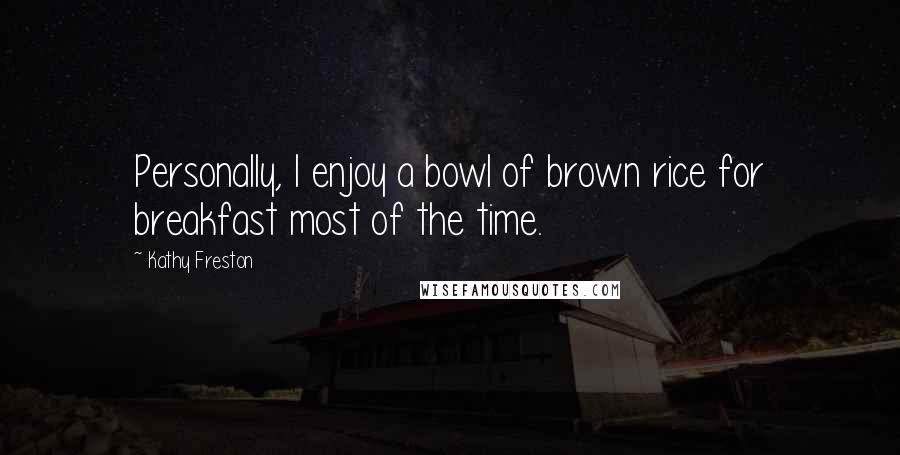 Kathy Freston Quotes: Personally, I enjoy a bowl of brown rice for breakfast most of the time.