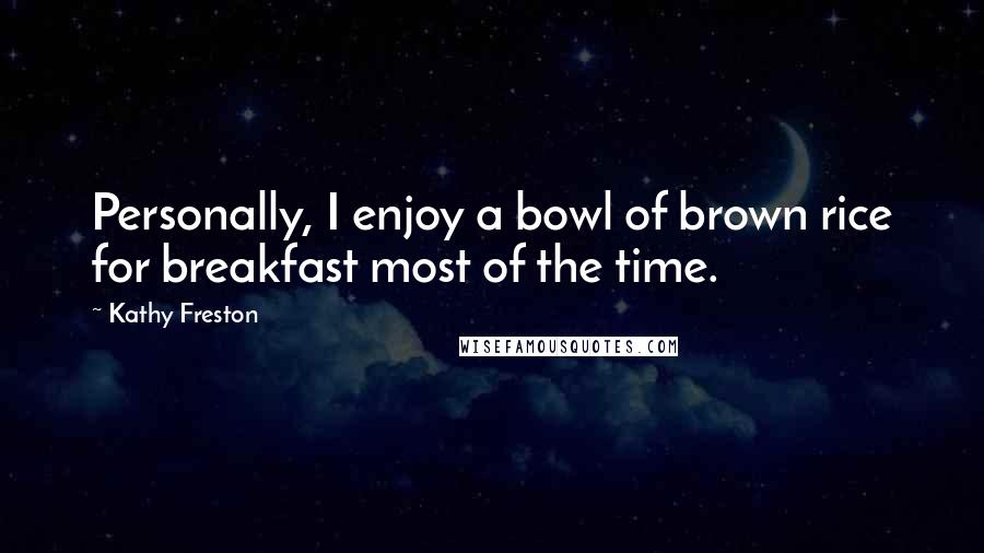 Kathy Freston Quotes: Personally, I enjoy a bowl of brown rice for breakfast most of the time.