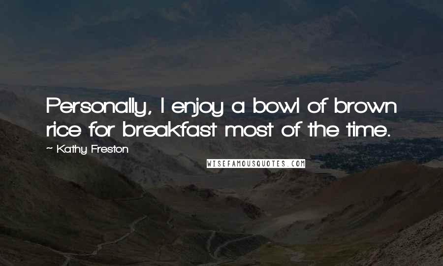 Kathy Freston Quotes: Personally, I enjoy a bowl of brown rice for breakfast most of the time.