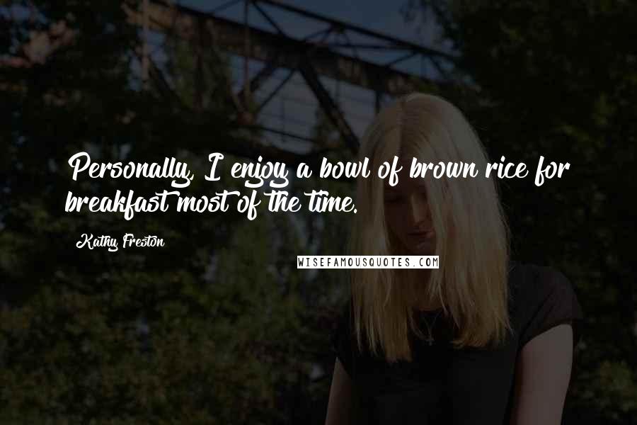 Kathy Freston Quotes: Personally, I enjoy a bowl of brown rice for breakfast most of the time.