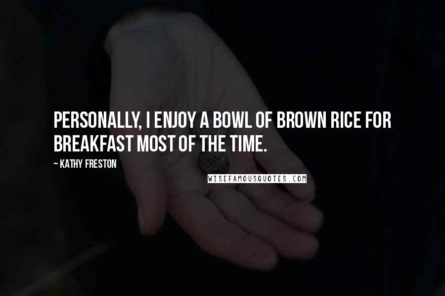 Kathy Freston Quotes: Personally, I enjoy a bowl of brown rice for breakfast most of the time.