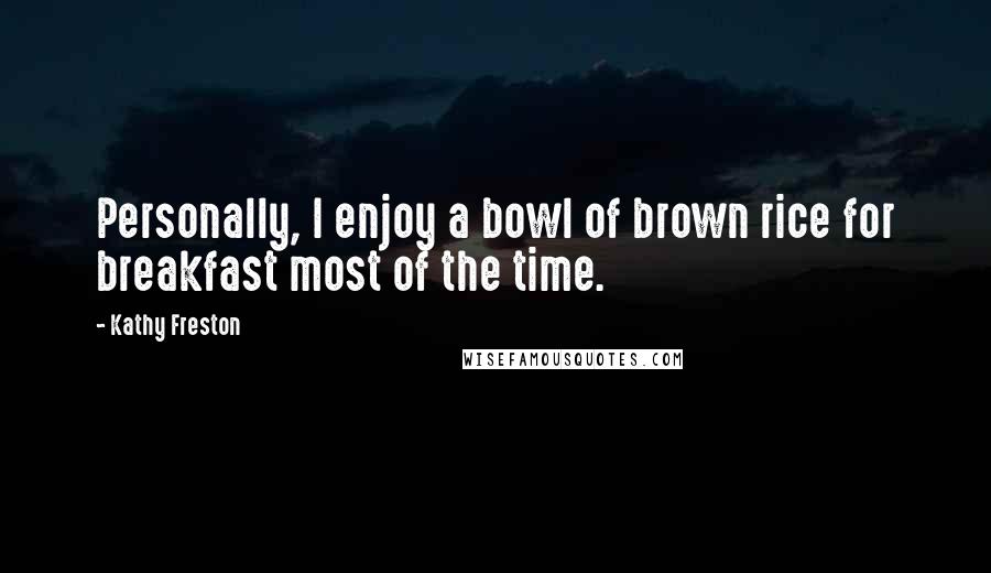 Kathy Freston Quotes: Personally, I enjoy a bowl of brown rice for breakfast most of the time.