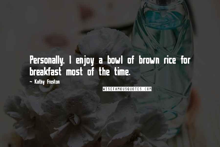 Kathy Freston Quotes: Personally, I enjoy a bowl of brown rice for breakfast most of the time.