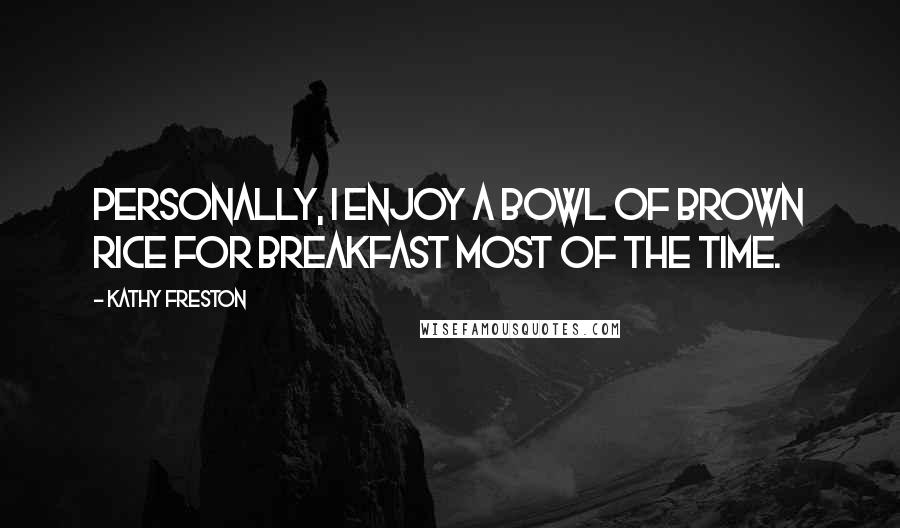 Kathy Freston Quotes: Personally, I enjoy a bowl of brown rice for breakfast most of the time.